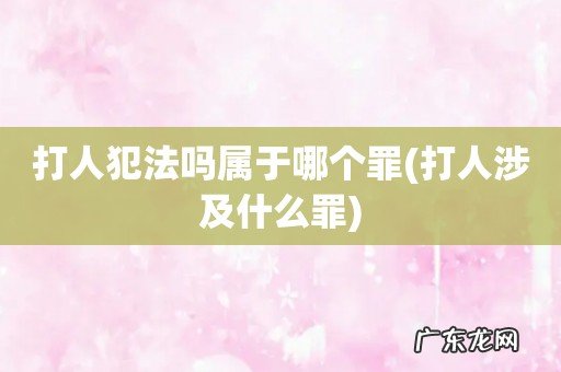 打人涉及什么罪 打人犯法吗属于哪个罪