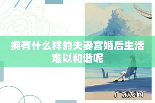 拥有什么样的夫妻宫婚后生活难以和谐呢