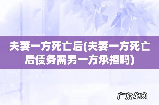 夫妻一方死亡后债务需另一方承担吗 夫妻一方死亡后