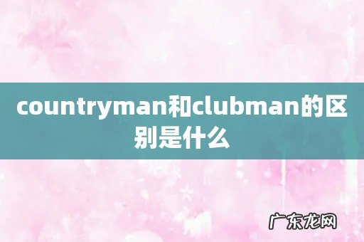 countryman和clubman的区别是什么