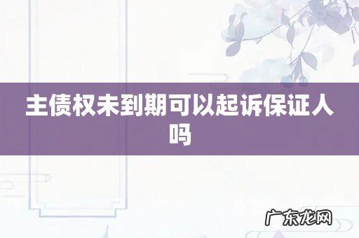 主债权未到期可以起诉保证人吗