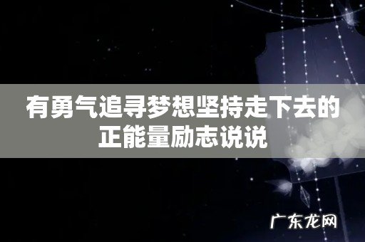 有勇气追寻梦想坚持走下去的正能量励志说说