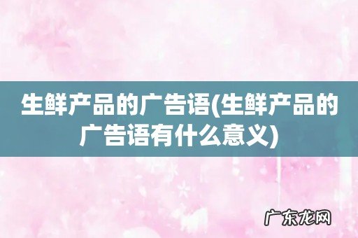 生鲜产品的广告语有什么意义 生鲜产品的广告语