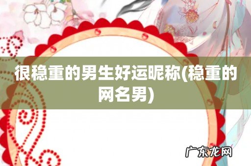 稳重的网名男 很稳重的男生好运昵称