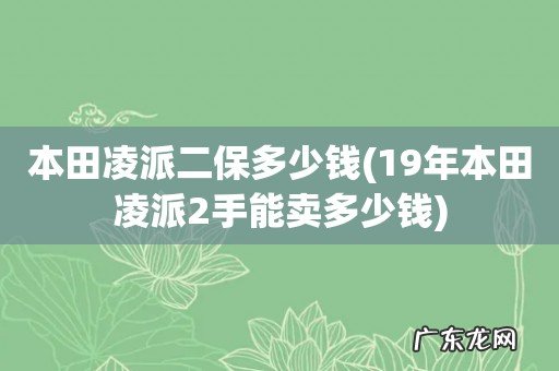 19年本田凌派2手能卖多少钱 本田凌派二保多少钱