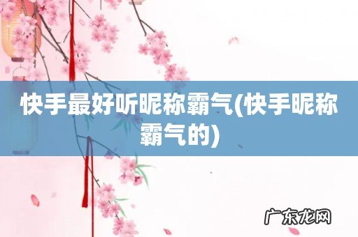 快手昵称霸气的 快手最好听昵称霸气