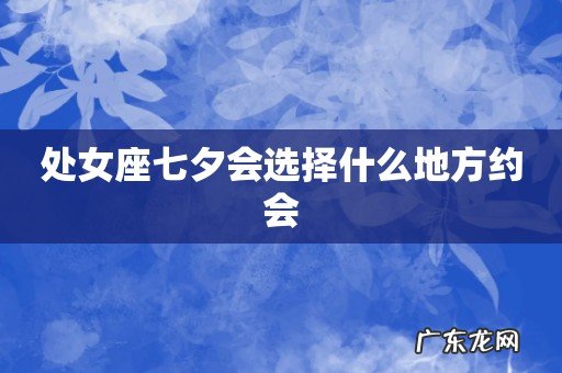 处女座七夕会选择什么地方约会