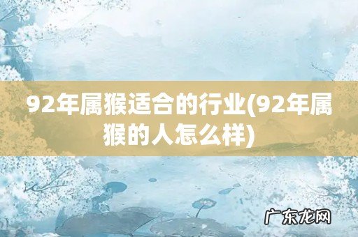 92年属猴的人怎么样 92年属猴适合的行业