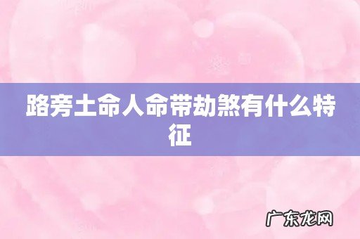 路旁土命人命带劫煞有什么特征