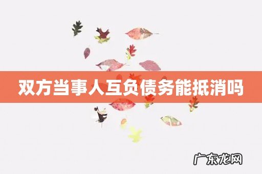 双方当事人互负债务能抵消吗