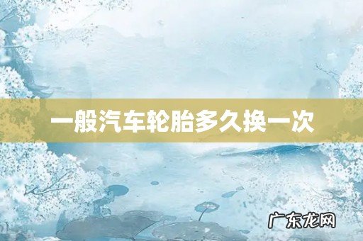 一般汽车轮胎多久换一次