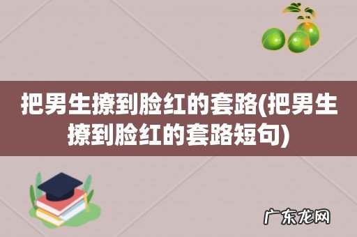 把男生撩到脸红的套路短句 把男生撩到脸红的套路