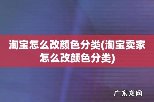 淘宝卖家怎么改颜色分类 淘宝怎么改颜色分类