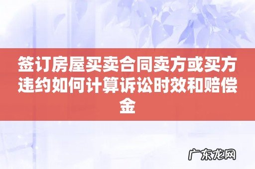 签订房屋买卖合同卖方或买方违约如何计算诉讼时效和赔偿金