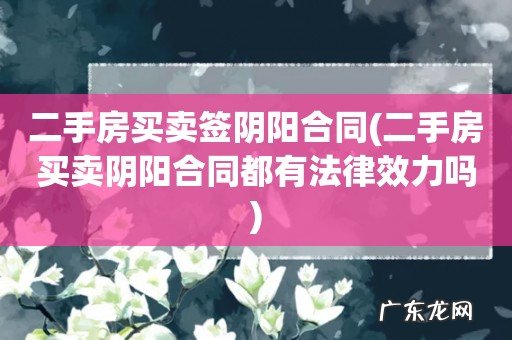 二手房买卖阴阳合同都有法律效力吗 二手房买卖签阴阳合同