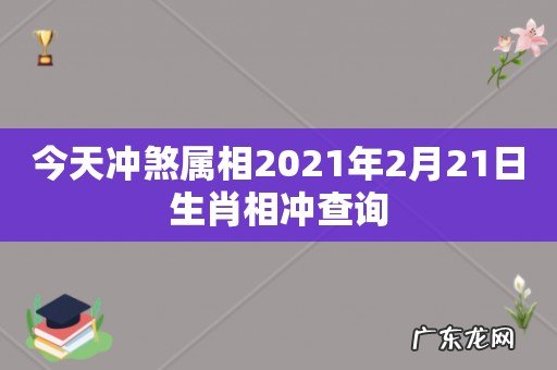 今天冲煞属相2021年2月21日生肖相冲查询