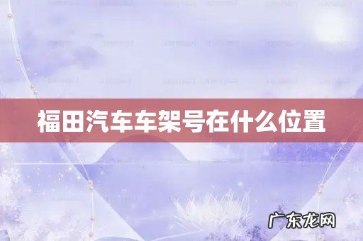 福田汽车车架号在什么位置