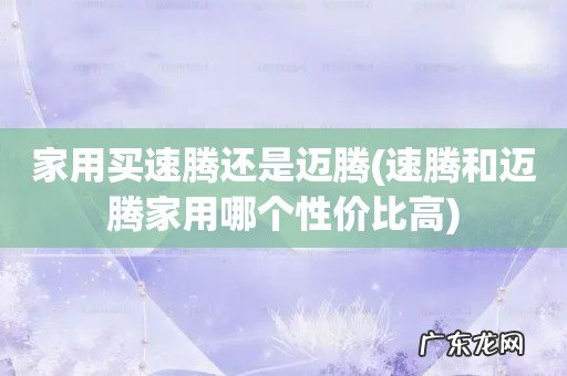 速腾和迈腾家用哪个性价比高 家用买速腾还是迈腾