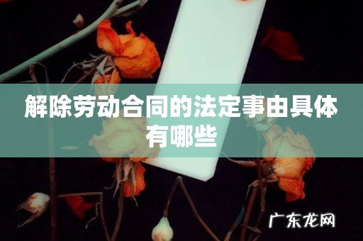 解除劳动合同的法定事由具体有哪些