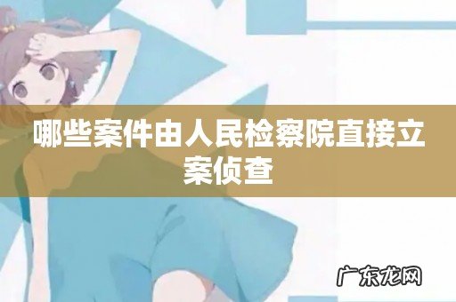 哪些案件由人民检察院直接立案侦查