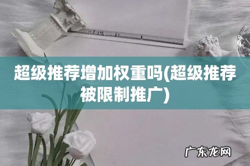 超级推荐被限制推广 超级推荐增加权重吗