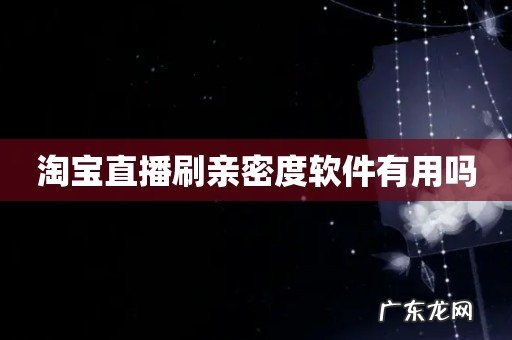 淘宝直播刷亲密度软件有用吗