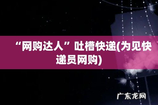 为见快递员网购 “网购达人”吐槽快递