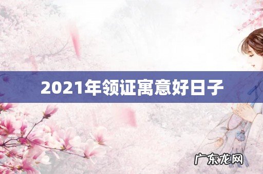 2021年领证寓意好日子