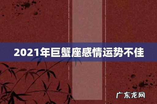 2021年巨蟹座感情运势不佳