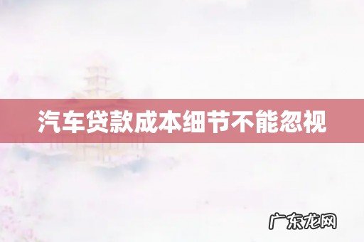 汽车贷款成本细节不能忽视