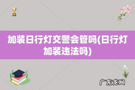 日行灯加装违法吗 加装日行灯交警会管吗