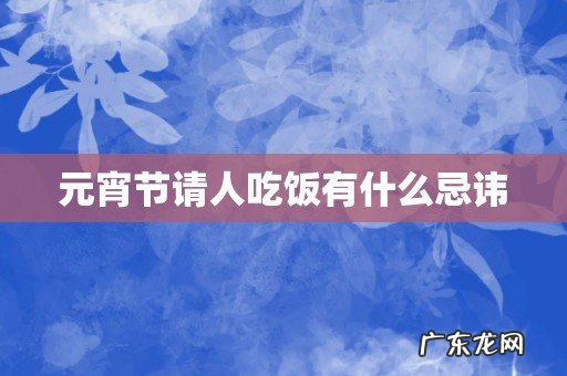 元宵节请人吃饭有什么忌讳