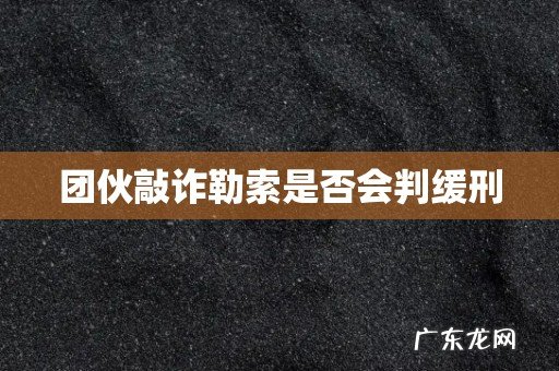 团伙敲诈勒索是否会判缓刑