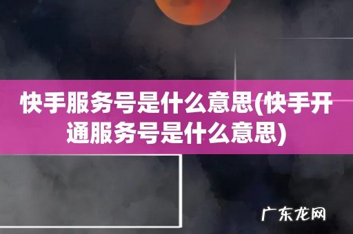 快手开通服务号是什么意思 快手服务号是什么意思