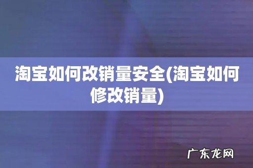 淘宝如何修改销量 淘宝如何改销量安全