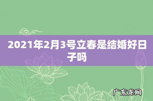 2021年2月3号立春是结婚好日子吗