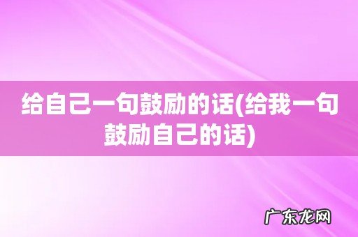 给我一句鼓励自己的话 给自己一句鼓励的话