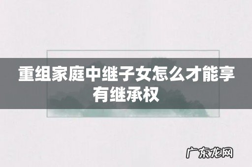 重组家庭中继子女怎么才能享有继承权