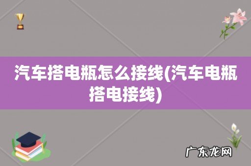 汽车电瓶搭电接线 汽车搭电瓶怎么接线