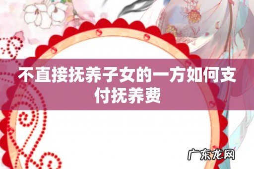 不直接抚养子女的一方如何支付抚养费