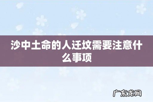沙中土命的人迁坟需要注意什么事项