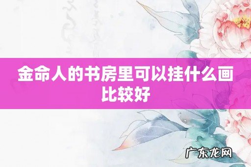 金命人的书房里可以挂什么画比较好