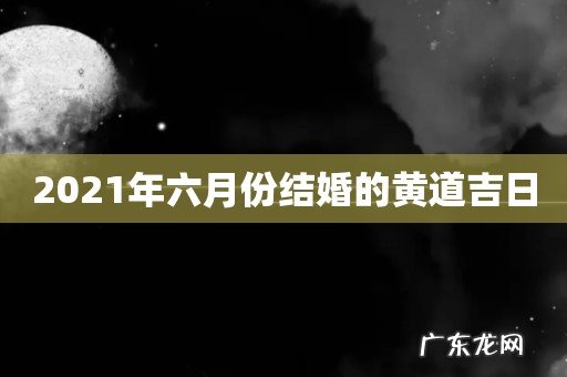 2021年六月份结婚的黄道吉日
