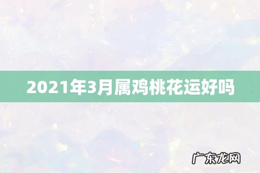 2021年3月属鸡桃花运好吗