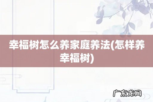 怎样养幸福树 幸福树怎么养家庭养法