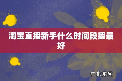 淘宝直播新手什么时间段播最好