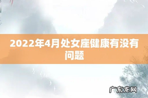 2022年4月处女座健康有没有问题