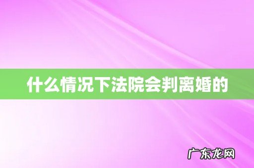 什么情况下法院会判离婚的