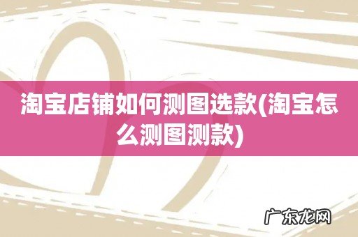 淘宝怎么测图测款 淘宝店铺如何测图选款