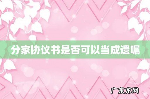 分家协议书是否可以当成遗嘱